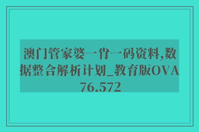 澳门管家婆一肖一码资料,数据整合解析计划_教育版OVA76.572