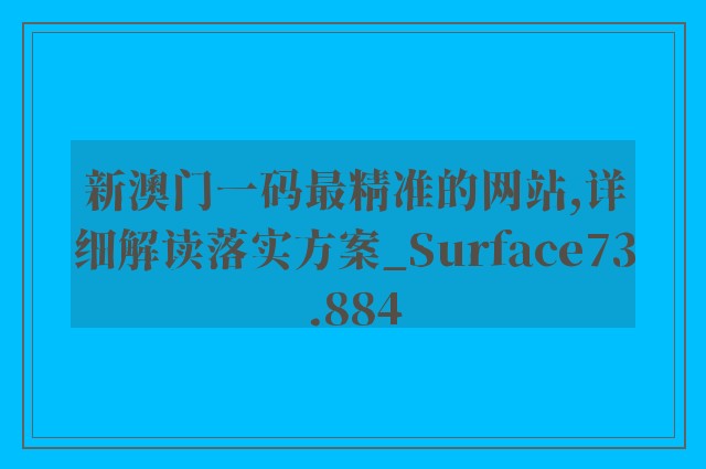 新澳门一码最精准的网站,详细解读落实方案_Surface73.884