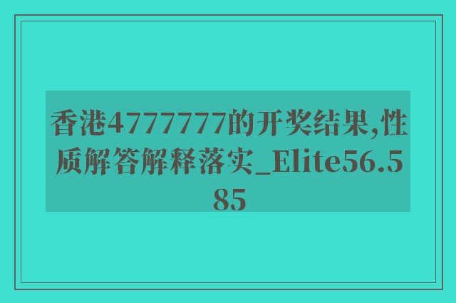 香港4777777的开奖结果,性质解答解释落实_Elite56.585