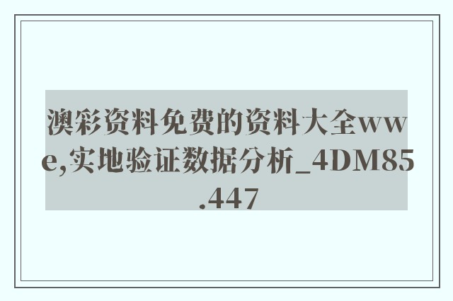 澳彩资料免费的资料大全wwe,实地验证数据分析_4DM85.447