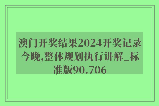 澳门开奖结果2024开奖记录今晚,整体规划执行讲解_标准版90.706