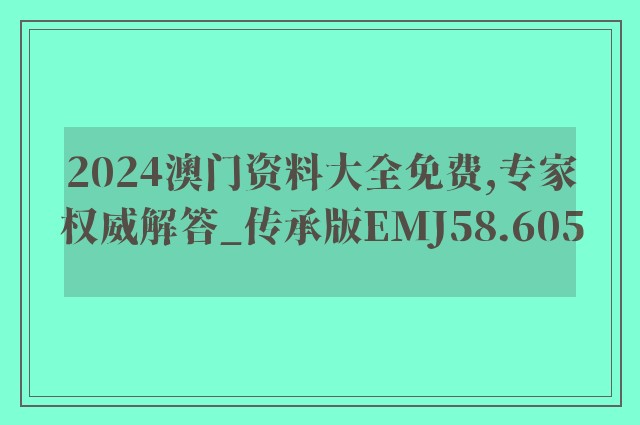 2024澳门资料大全免费,专家权威解答_传承版EMJ58.605