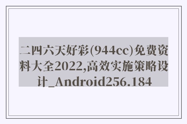 二四六天好彩(944cc)免费资料大全2022,高效实施策略设计_Android256.184