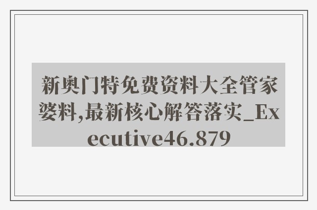 新奥门特免费资料大全管家婆料,最新核心解答落实_Executive46.879