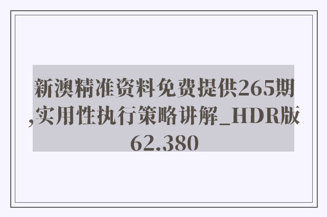 新澳精准资料免费提供265期,实用性执行策略讲解_HDR版62.380