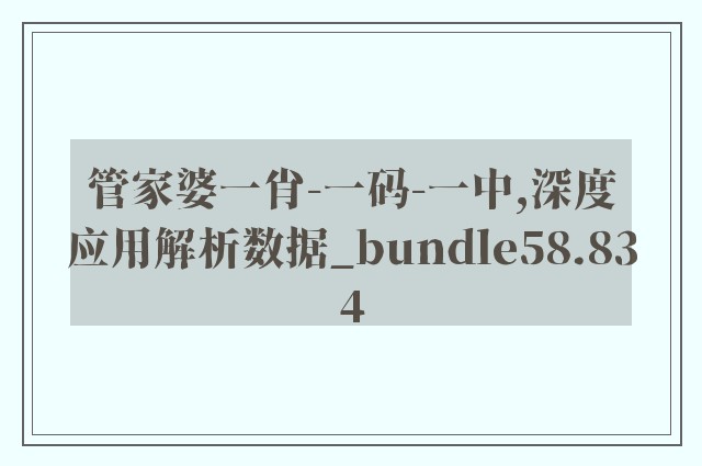 管家婆一肖-一码-一中,深度应用解析数据_bundle58.834